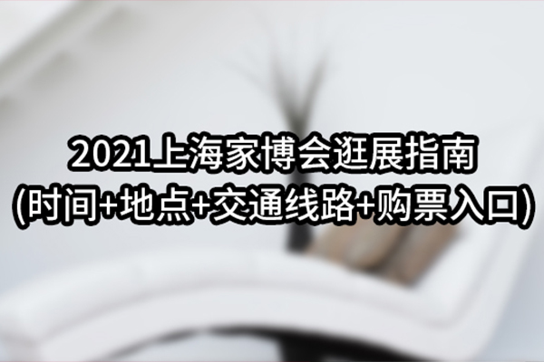 2021上海家博会逛展指南(时间+地点+交通线路+购票入口)  第1张