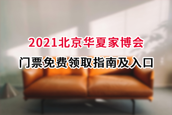 2021北京华夏家博会门票免费领取指南及入口  第1张